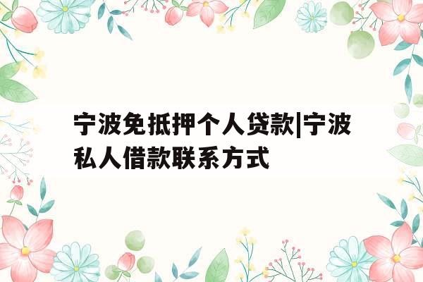 宁波免抵押个人贷款|宁波私人借款联系方式