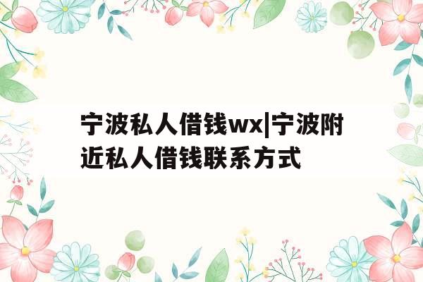 宁波私人借钱wx|宁波附近私人借钱联系方式
