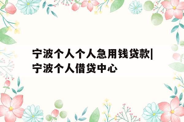 宁波个人个人急用钱贷款|宁波个人借贷中心