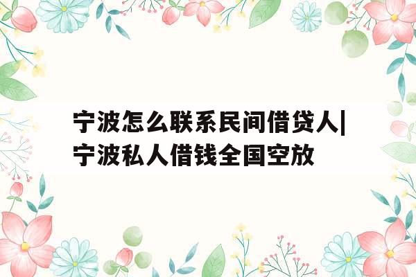 宁波怎么联系民间借贷人|宁波私人借钱全国空放