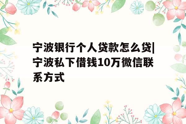宁波银行个人贷款怎么贷|宁波私下借钱10万微信联系方式