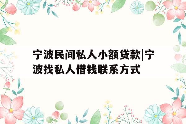 宁波民间私人小额贷款|宁波找私人借钱联系方式