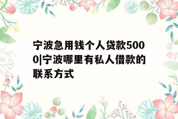 宁波急用钱个人贷款5000|宁波哪里有私人借款的联系方式