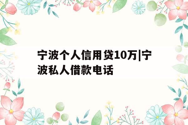 宁波个人信用贷10万|宁波私人借款电话