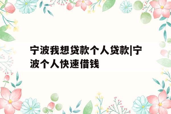 宁波我想贷款个人贷款|宁波个人快速借钱
