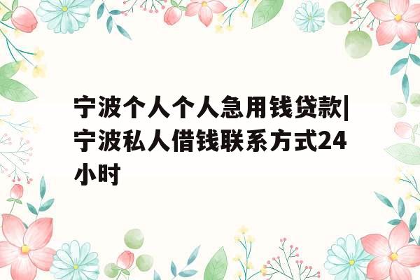 宁波个人个人急用钱贷款|宁波私人借钱联系方式24小时