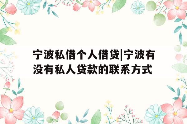 宁波私借个人借贷|宁波有没有私人贷款的联系方式
