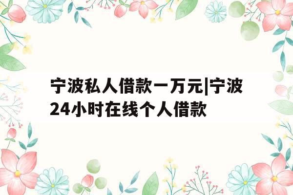 宁波私人借款一万元|宁波24小时在线个人借款