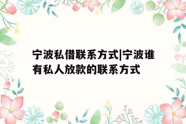 宁波私借联系方式|宁波谁有私人放款的联系方式