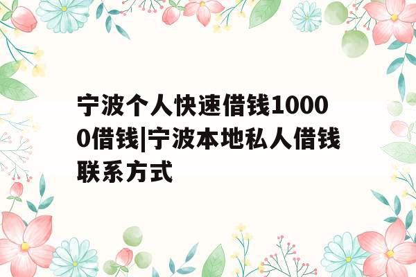 宁波个人快速借钱10000借钱|宁波本地私人借钱联系方式