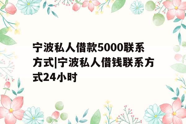 宁波私人借款5000联系方式|宁波私人借钱联系方式24小时