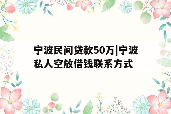 宁波民间贷款50万|宁波私人空放借钱联系方式