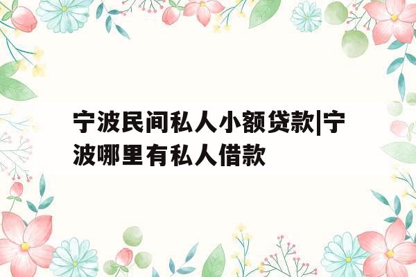 宁波民间私人小额贷款|宁波哪里有私人借款