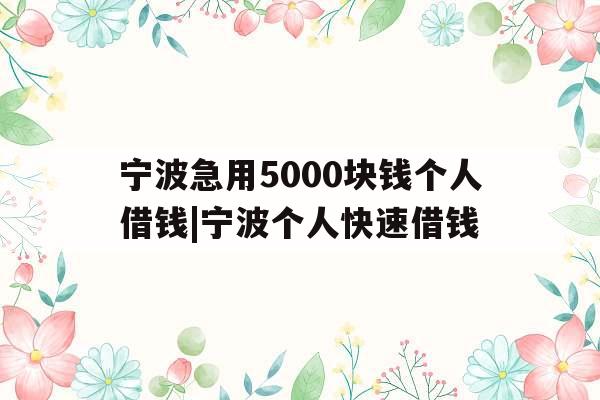 宁波急用5000块钱个人借钱|宁波个人快速借钱