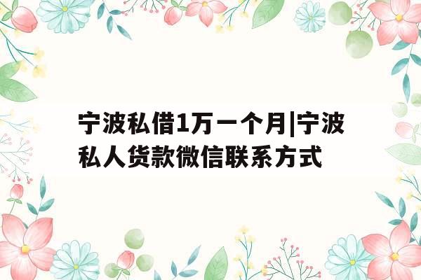 宁波私借1万一个月|宁波私人货款微信联系方式