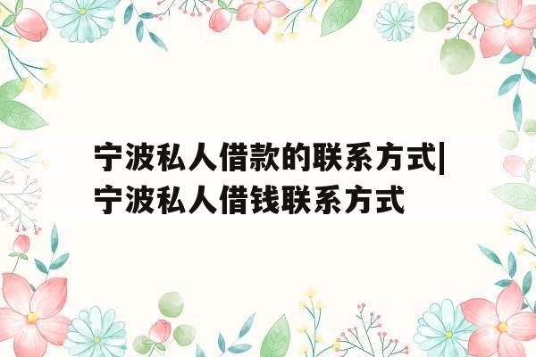 宁波私人借款的联系方式|宁波私人借钱联系方式