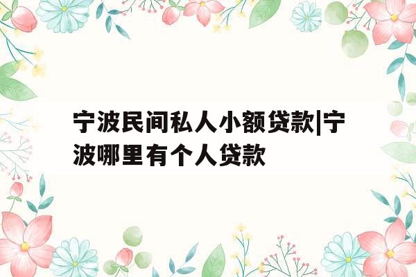宁波民间私人小额贷款|宁波哪里有个人贷款