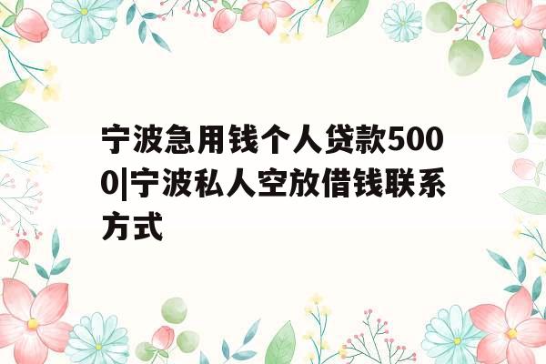 宁波急用钱个人贷款5000|宁波私人空放借钱联系方式