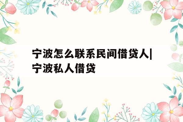 宁波怎么联系民间借贷人|宁波私人借贷