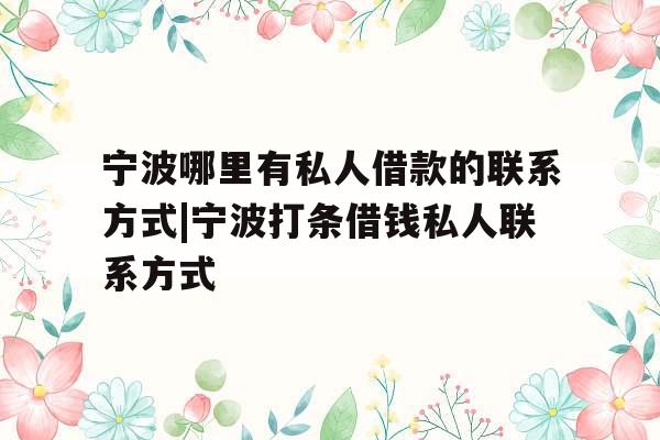 宁波哪里有私人借款的联系方式|宁波打条借钱私人联系方式