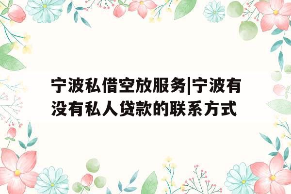 宁波私借空放服务|宁波有没有私人贷款的联系方式