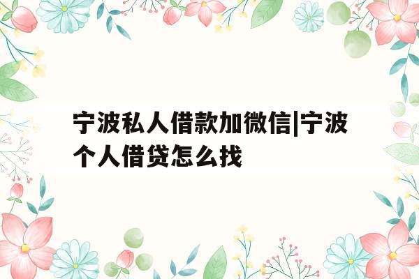 宁波私人借款加微信|宁波个人借贷怎么找