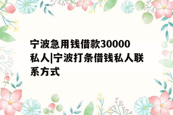 宁波急用钱借款30000私人|宁波打条借钱私人联系方式