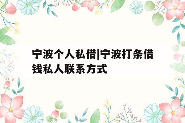 宁波个人私借|宁波打条借钱私人联系方式