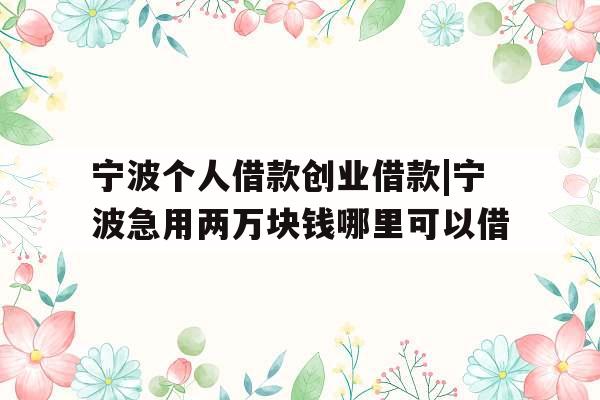 宁波个人借款创业借款|宁波急用两万块钱哪里可以借