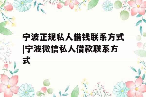 宁波正规私人借钱联系方式|宁波微信私人借款联系方式