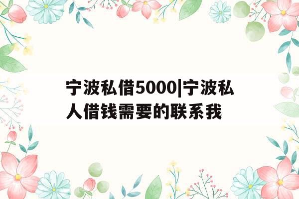 宁波私借5000|宁波私人借钱需要的联系我