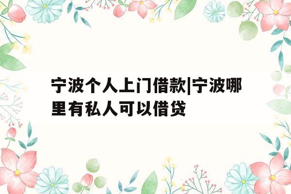 宁波个人上门借款|宁波哪里有私人可以借贷