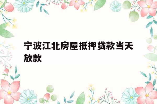 宁波江北房屋抵押贷款当天放款 宁波江北房屋抵押贷款当天放款