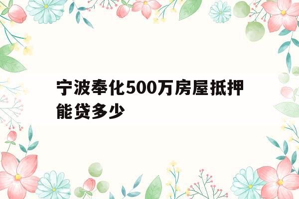 宁波奉化500万房屋抵押能贷多少 宁波奉化500万房屋抵押能贷多少