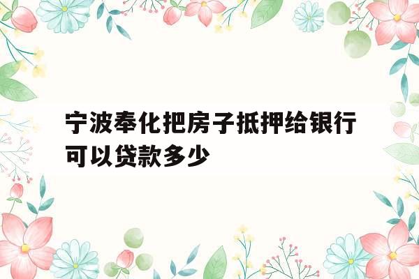 宁波奉化把房子抵押给银行可以贷款多少