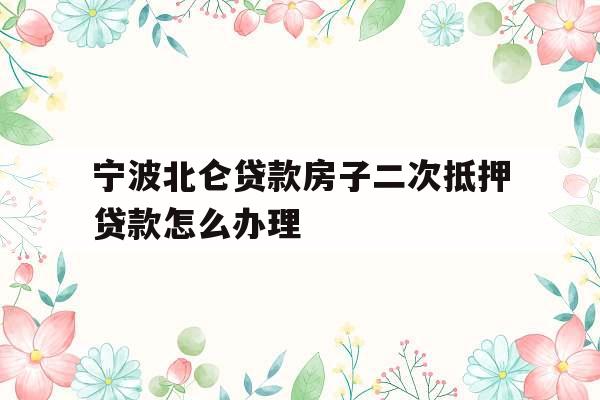 宁波北仑贷款房子二次抵押贷款怎么办理