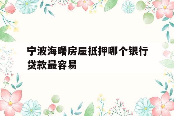 宁波海曙房屋抵押哪个银行贷款最容易
