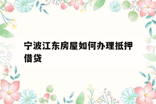 宁波江东房屋如何办理抵押借贷