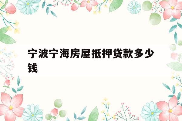 宁波宁海房屋抵押贷款多少钱