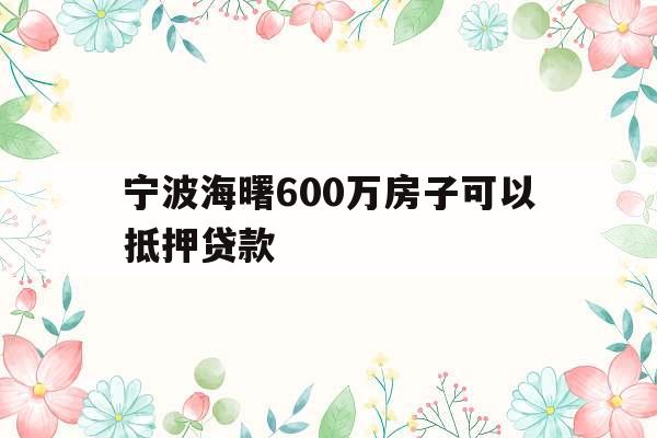 宁波海曙600万房子可以抵押贷款