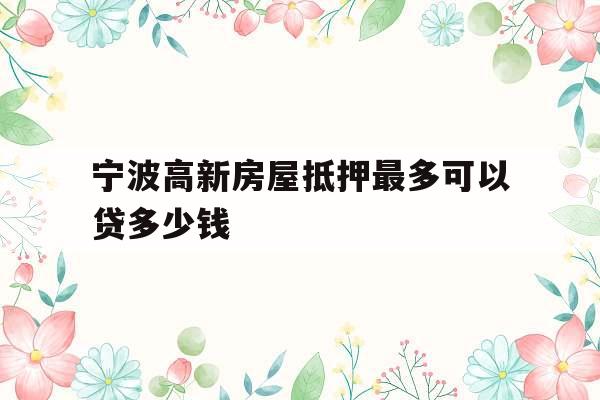 宁波高新房屋抵押最多可以贷多少钱
