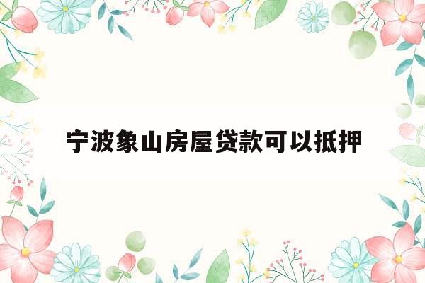 宁波象山房屋贷款可以抵押