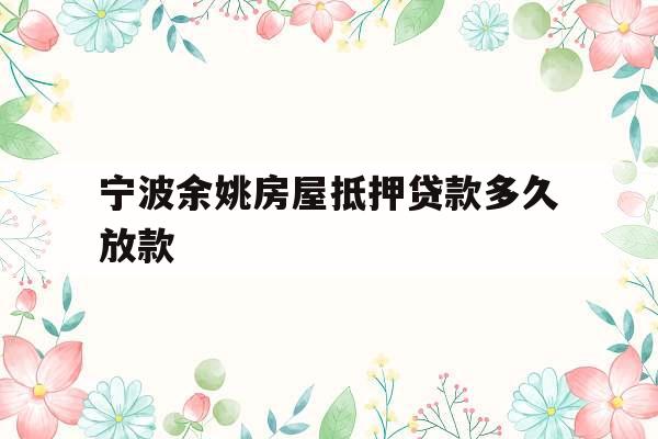 宁波余姚房屋抵押贷款多久放款