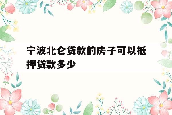 宁波北仑贷款的房子可以抵押贷款多少