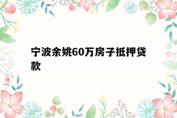 宁波余姚60万房子抵押贷款