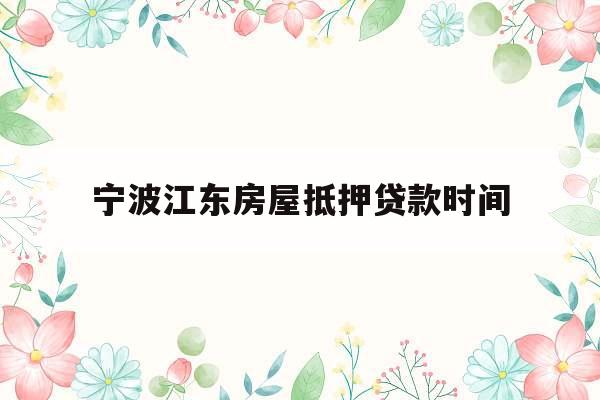 宁波江东房屋抵押贷款时间