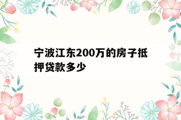 宁波江东200万的房子抵押贷款多少