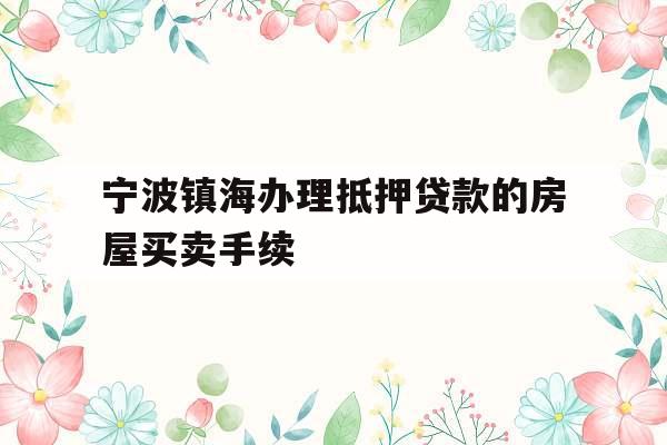 宁波镇海办理抵押贷款的房屋买卖手续