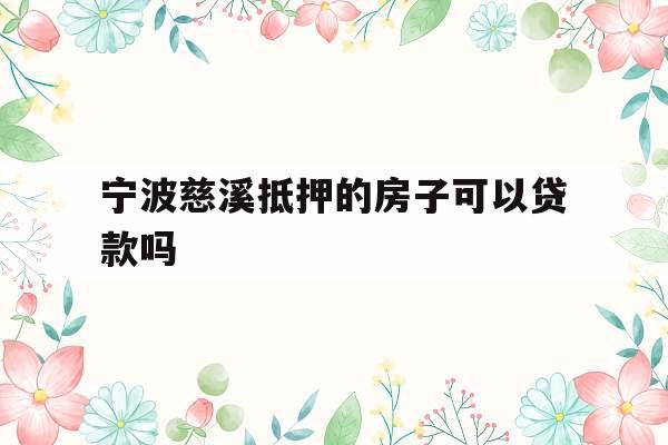 宁波慈溪抵押的房子可以贷款吗