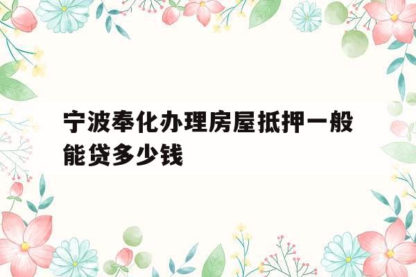 宁波奉化办理房屋抵押一般能贷多少钱